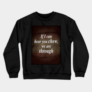 If I Can Hear You Chew, We Are Through Crewneck Sweatshirt